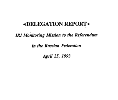 Delegation Report: IRI Monitoring Mission to the Referendum in the Russian Federation (Apr 25, 1993)