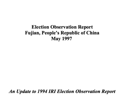 Election Observation Report Fujian, People’s Republic of China May 1997 An Update to 1994 IRI Election Observation Report