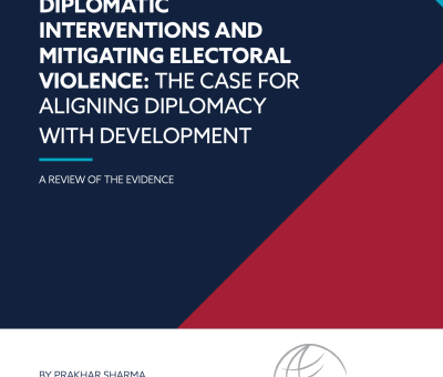 DIPLOMATIC INTERVENTIONS AND MITIGATING ELECTORAL VIOLENCE: THE CASE FOR ALIGNING DIPLOMACY WITH DEVELOPMENT A REVIEW OF THE EVIDENCE BY PRAKHAR SHARMA AND PATRICK QUIRK